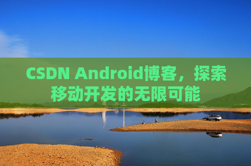 CSDN Android博客,探索移动开发的无限可能